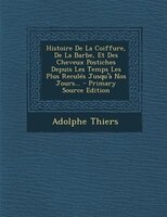 Histoire De La Coiffure, De La Barbe, Et Des Cheveux Postiches Depuis Les Temps Les Plus Reculés Jusqu'à Nos Jours...