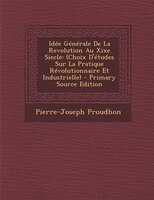 Idée Générale De La Revolution Au Xixe Siecle: (Choix D'études Sur La Pratique Révolutionnaire Et Industrielle) - Primary Source E