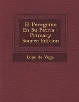 El Peregrino En Su Patria - Primary Source Edition