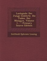 Lustspiele: Der Junge Gelehrte. Die Juden. Der Misogyn, Volume 1... - Primary Source Edition