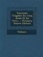 Tancrede: Tragédie En Cinq Actes Et En Vers... - Primary Source Edition