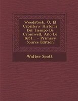 Woodstock, O, El Caballero: Historia del Tiempo de Cromwell, Ano de 1651... - Primary Source Edition