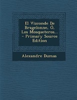 El Vizconde de Bragelonne, O, Los Mosqueteros... - Primary Source Edition