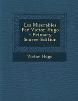 Les Miserables Par Victor Hugo - Primary Source Edition