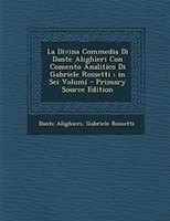 La Divina Commedia Di Dante Alighieri Con Comento Analitico Di Gabriele Rossetti ; in Sei Volumi