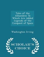 Tales of the Alhambra: To Which Are Added Legends of the Conquest of Spain - Scholar's Choice Edition