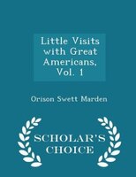 Little Visits with Great Americans, Vol. 1 - Scholar's Choice Edition