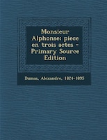 Monsieur Alphonse; piece en trois actes - Primary Source Edition