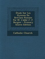 Étude Sur Les Hymnes Du Bréviare Romain Par M. L'abbé J.-f. Bergier - Primary Source Edition