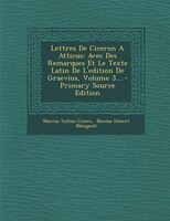 Lettres De Ciceron A Atticus: Avec Des Remarques Et Le Texte Latin De L'edition De Graevius, Volume 3... - Primary Source Edition