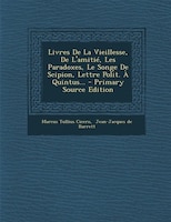 Livres De La Vieillesse, De L'amitié, Les Paradoxes, Le Songe De Scipion, Lettre Polit. À Quintus... - Primary Source Edition