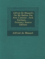 Alfred De Musset's On Ne Badine Pas Avec L'amour, And, Fantasio... - Primary Source Edition