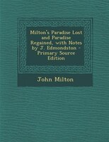 Milton's Paradise Lost and Paradise Regained, with Notes by J. Edmondston - Primary Source Edition