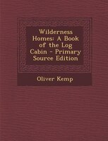 Wilderness Homes: A Book of the Log Cabin - Primary Source Edition
