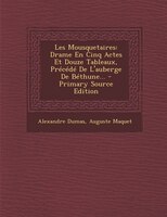 Les Mousquetaires: Drame En Cinq Actes Et Douze Tableaux, Précédé De L'auberge De Béthune... - Primary Source Edition