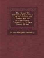 The History Of Pendennis, His Fortunes And Misfortunes, His Friends And His Greatest Enemy, Volume 1... - Primary Source Edition