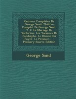 Oeuvres Complètes De George Sand: Théâtre Complet De George Sand, T. 2: Le Mariage De Victorine. Les Vacances De Pandolphe. Le Dém