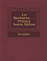 Les Bacchantes... - Primary Source Edition