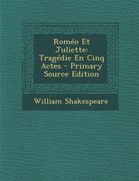 Roméo Et Juliette: Tragédie En Cinq Actes - Primary Source Edition