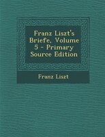 Franz Liszt's Briefe, Volume 5 - Primary Source Edition