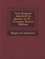 Tres Ensayos: Adentro! La Ideocis; La Fe - Primary Source Edition