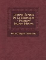 Lettres Écrites De La Montagne - Primary Source Edition