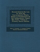 Recueil Général Des Lois Et Actes Du Gouvernement D'haïti: Depuis La Proclamation De Son Indépendence Jusqu'a Nos Jours, Volume 6.