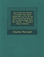 Les Contes De Charles Perrault: Avec Deux Essais Sur La Vie Et Les Oeuvres De Perrault Et Sur La Mythologie Dans Ses Contes ...