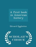 A first book in American history  - Scholar's Choice Edition