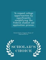 To expand college opportunities by significantly simplifying the Federal student aid application process. - Scholar's Choice Editi