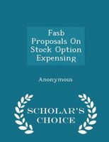 Fasb Proposals On Stock Option Expensing - Scholar's Choice Edition
