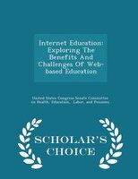 Internet Education: Exploring The Benefits And Challenges Of Web-based Education - Scholar's Choice Edition