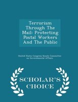 Terrorism Through The Mail: Protecting Postal Workers And The Public - Scholar's Choice Edition