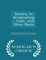 Decency In Broadcasting, Cable, And Other Media - Scholar's Choice Edition
