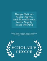 Navajo Nation's Water Rights And Miscellaneous Water Supply Issues Hearing - Scholar's Choice Edition