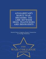AFGHANISTAN'S NARCO WAR: BREAKING THE LINK BETWEEN DRUG TRAFFICKERS AND INSURGENTS - War College Series