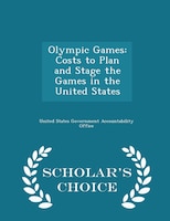 Olympic Games: Costs to Plan and Stage the Games in the United States - Scholar's Choice Edition