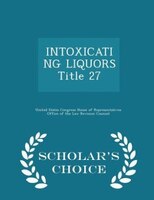 INTOXICATING LIQUORS Title 27 - Scholar's Choice Edition