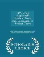 FDA Drug Approval: Review Time Has Decreased in Recent Years - Scholar's Choice Edition