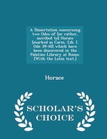 A Dissertation concerning two Odes of [or rather, ascribed to] Horace [marked as Carm. Lib. I. Ode 39-40] which have been discover