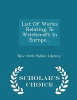 List Of Works Relating To Witchcraft In Europe... - Scholar's Choice Edition