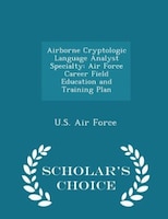 Airborne Cryptologic Language Analyst Specialty: Air Force Career Field Education and Training Plan - Scholar's Choice Edition