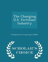 The Changing U.S. Fertilizer Industry - Scholar's Choice Edition