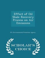 Effect of Oil Shale Recovery Process on Air Emissions - Scholar's Choice Edition