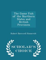 The Game Fish of the Northern States and British Provinces - Scholar's Choice Edition