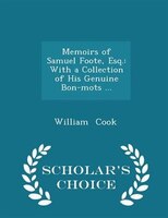 Memoirs of Samuel Foote, Esq.: With a Collection of His Genuine Bon-mots ... - Scholar's Choice Edition