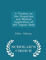A Treatise on the Properties and Medical Application of the Vapour Bath - Scholar's Choice Edition