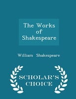 The Works of Shakespeare - Scholar's Choice Edition