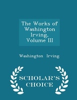 The Works of Washington Irving, Volume III - Scholar's Choice Edition