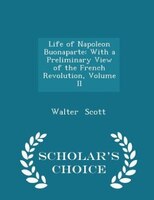 Life of Napoleon Buonaparte: With a Preliminary View of the French Revolution, Volume II - Scholar's Choice Edition